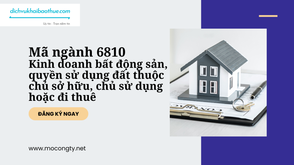 Mã ngành 6810 Kinh doanh bất động sản, quyền sử dụng đất thuộc chủ sở hữu, chủ sử dụng hoặc đi thuê